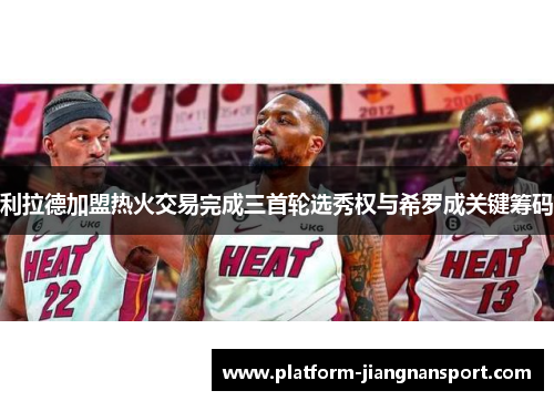 利拉德加盟热火交易完成三首轮选秀权与希罗成关键筹码